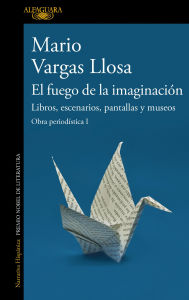 Title: El fuego de la imaginación: Libros, escenarios, pantallas y museos (Obra periodística I), Author: Mario Vargas Llosa