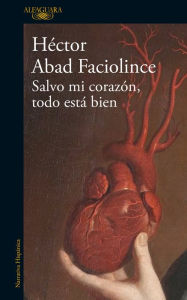 Title: Salvo mi corazón, todo está bien / Aside from My Heart, All Is Well, Author: Héctor Abad Faciolince