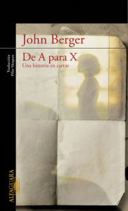 Title: De A para X: Una historia en cartas (From A to X: A Story in Letters), Author: John Berger