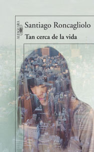 Title: Tan cerca de la vida, Author: Santiago Roncagliolo