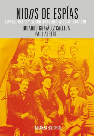 Title: Nidos de espías: España, Francia y la Primera Guerra Mundial, 1914-1919, Author: Eduardo González Calleja