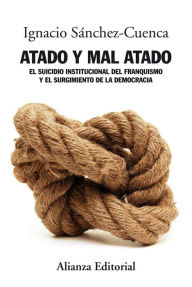 Title: Atado y mal atado: El suicidio institucional del franquismo y el surgimiento de la democracia, Author: Ignacio Sánchez-Cuenca