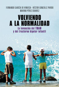 Title: Volviendo a la normalidad. La invención del TDAH y del trastorno bipolar infantil, Author: Marino Pérez ??lvarez