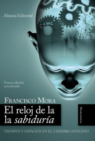 Title: El reloj de la sabiduría: Tiempos y espacios en el cerebro humano, Author: Francisco Mora