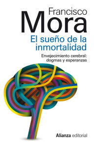 Title: El sueño de la inmortalidad: Enjevecimiento cerebral: dogmas y esperanzas, Author: Francisco Mora Teruel