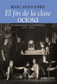 Title: El fin de la clase ociosa: De Romanones al estraperlo, 1900-1950, Author: Miguel Artola Blanco