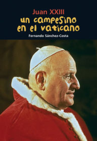 Title: Un campesino en el Vaticano: Juan XXIII, Author: Fernando Sanchez Costa