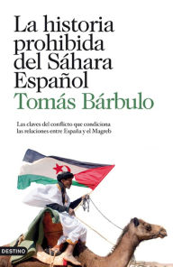 Title: La historia prohibida del Sáhara español: Las claves del conflicto que condiciona las relaciones entre España y el Magreb, Author: Tomás Bárbulo