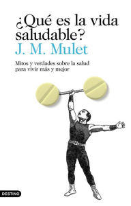 Title: ¿Qué es la vida saludable?: Mitos y verdades sobre la salud para vivir más y mejor, Author: J.M. Mulet