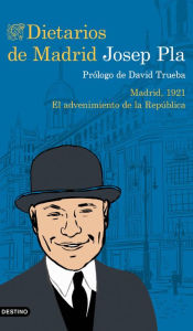 Title: Dietarios de Madrid: Madrid, 1921. El advenimiento de la República, Author: Josep Pla