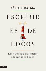 Title: Escribir es de locos: Las claves para enfrentarse a la página en blanco, Author: Félix J. Palma