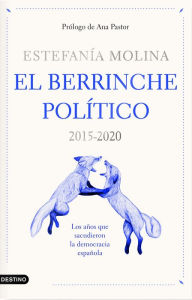 Title: El berrinche político: 2015-2020 Los años que sacudieron la democracia española, Author: Estefanía Molina