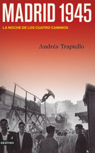 Title: Madrid 1945: La noche de los Cuatro Caminos, Author: Andrés Trapiello