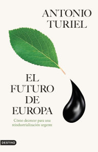 Title: El futuro de Europa: Cómo decrecer para una reindustrialización urgente, Author: Antonio Turiel