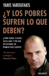 Title: ¿Y los pobres sufren lo que deben?: ¿Cómo hemos llegado hasta aquí y por qué necesitamos un plan B para Europa?, Author: Yanis Varoufakis