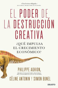 Title: El poder de la destrucción creativa: ¿Qué impulsa el crecimiento económico?, Author: Céline Antonin y Simon Bunel Aghion