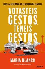 Title: Votasteis gestos, tenéis gestos: Sobre la decadencia de la democracia española, Author: María Blanco González