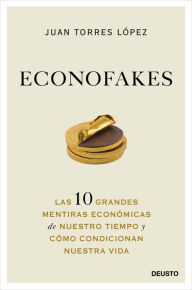 Title: Econofakes: Las 10 grandes mentiras económicas de nuestro tiempo y cómo condicionan nuestra vida, Author: Juan Torres López