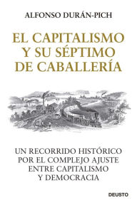 Title: El Capitalismo y su Séptimo de Caballería: Un recorrido histórico por el complejo ajuste entre Capitalismo y Democracia, Author: Alfonso Durán-Pich