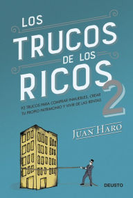 Title: Los trucos de los ricos 2ª parte: 92 trucos para comprar inmuebles, crear tu propio patrimonio y vivir de las rentas, Author: Juan Haro