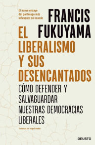 Title: El liberalismo y sus desencantados: Cómo defender y salvaguardar nuestras democracias liberales, Author: Francis Fukuyama