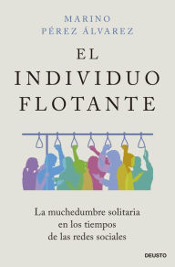 Title: El individuo flotante: La muchedumbre solitaria en los tiempos de las redes sociales, Author: Marino Pérez Álvarez