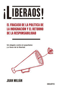 Title: ¡Liberaos!: El fracaso de la política de la indignación y el retorno de la responsabilidad, Author: Juan Milián