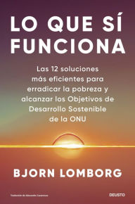Title: Lo que sí funciona: Las 12 soluciones más eficientes para erradicar la pobreza y alcanzar los Objetivos de Desarrollo Sostenible de la ONU, Author: Bjorn Lomborg