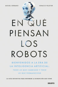 Title: En qué piensan los robots: Bienvenidos a la era de la inteligencia artificial: todo lo que cambiará y todo lo que permanecerá, Author: Miguel Serrano