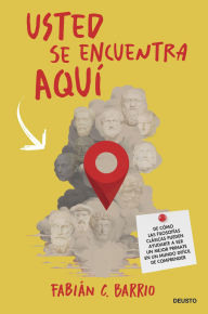 Title: Usted se encuentra aquí: De cómo las filosofías clásicas pueden ayudarte a ser un mejor primate en un mundo difícil de comprender, Author: Fabián C. Barrio