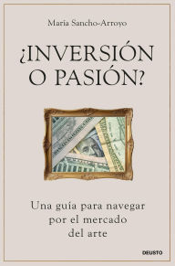 Title: ¿Inversión o pasión?: Una guía para navegar por el mercado del arte, Author: María Sancho-Arroyo