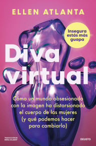 Diva virtual: Cómo un mundo obsesionado con la imagen ha distorsionado los cuerpos de las mujeres (y qué podemos hacer para cambiarlo)