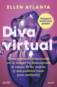 Title: Diva virtual: Cómo un mundo obsesionado con la imagen ha distorsionado el cuerpo de las mujeres (y qué podemos hacer para cambiarlo), Author: Ellen Atlanta