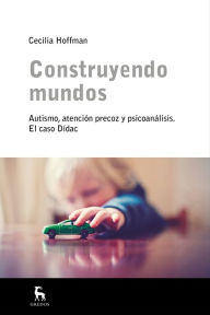 Title: Construyendo mundos: Autismo, atención precoz y psicoanálisis. El caso Dí­dac., Author: Cecilia Hoffman