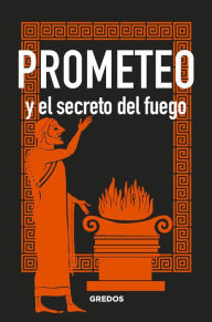 Title: PROMETEO y el secreto del fuego, Author: Bernardo Souvirón