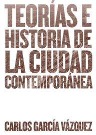 Title: Teorías e historia de la ciudad contemporánea, Author: Carlos García Vázquez