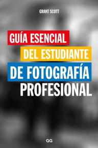 Title: Guía esencial del estudiante de fotografía profesional, Author: Grant Scott