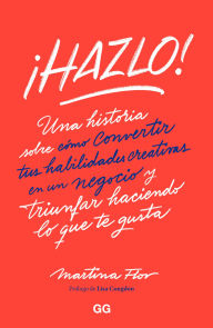 Title: ¡Hazlo!: Una historia sobre cómo convertir tus habilidades creativas en un negocio y triunfar haciendo lo que te gusta, Author: Martina Flor