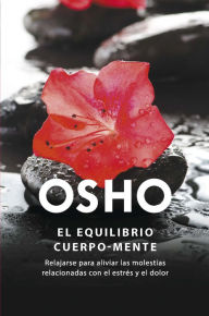 Title: El equilibrio cuerpo-mente: Relajarse para aliviar las molestias relacionadas con el estrés y el dolor, Author: Osho