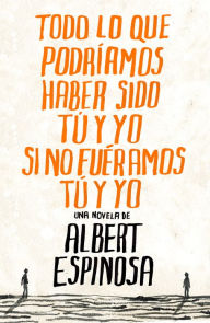 Title: Todo lo que podríamos haber sido tú y yo si no fuéramos tú y yo, Author: Albert Espinosa