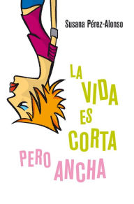 Title: La vida es corta pero ancha, Author: Susana Pérez-Alonso