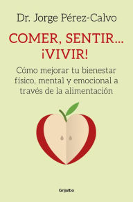 Title: Comer, sentir... ¡vivir!: Cómo mejorar tu bienestar físico, mental y emocional a través de la alimentación, Author: Dr. Jorge Pérez-Calvo