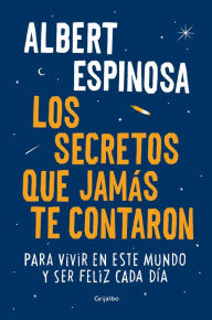 Title: Los Secretos Que Jamas Te Contaron / The Secrets They Never Told You: Para Vivir En Este Mundo y Ser Feliz Cada Dia, Author: Albert Espinosa