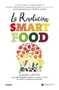 Title: La revolución Smartfood: Dieta fundamental para la prevención del cáncer, de las enfermedades cardiovasculares, metabólicas y neurodegenerativas, y el control de peso, Author: Eliana Liotta