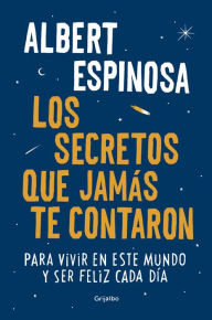 Title: Los secretos que jamás te contaron: Para vivir en este mundo y ser feliz cada día, Author: Albert Espinosa
