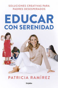 Title: Educar con serenidad: Soluciones creativas para padres desesperados, Author: Patricia Ramírez