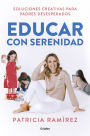Educar con serenidad: Soluciones creativas para padres desesperados