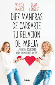 Title: Diez maneras de cargarte tu relación de pareja: ...y muchas soluciones para vivir felices juntos, Author: Patricia Ramírez