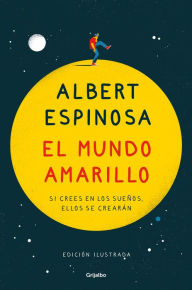 Title: El mundo amarillo (edición ilustrada): Si crees en los sueños, ellos se crearán, Author: Albert Espinosa