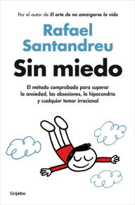 Title: Sin miedo: El método comprobado para superar la ansiedad, las obsesiones, la hipocondría y cualquier temor irracional, Author: Rafael Santandreu